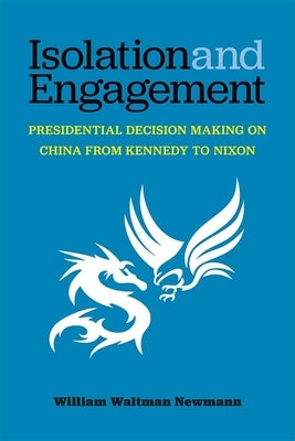Isolation and Engagement: Presidential Decision Making on China from Kennedy to Nixon by Newmann, William Waltman