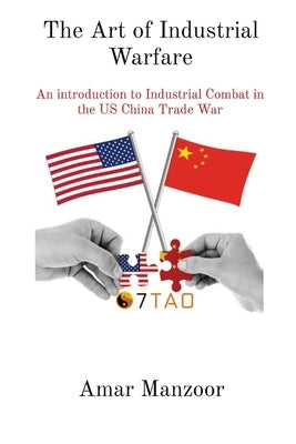 The Art of Industrial Warfare: An introduction to Industrial Combat in the US China Trade War by Manzoor, Amar