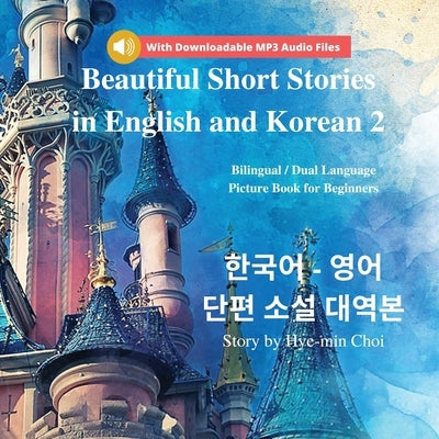 Beautiful Short Stories in English and Korean 2 With Downloadable MP3 Files: Bilingual / Dual Language Picture Book for Beginners by Choi, Hye-Min