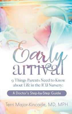 Early Arrival: 9 Things Parents Need to Know About Life in the ICU Nursery A Doctor's Step-by-Step Guide by Major-Kincade, Terri