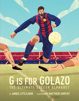 G Is for Golazo, 2: The Ultimate Soccer Alphabet by Littlejohn, James