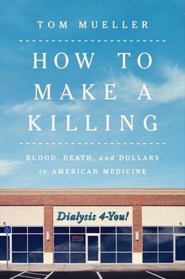 How to Make a Killing: Blood, Death and Dollars in American Medicine by Mueller, Tom