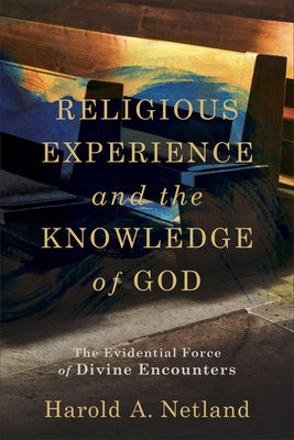 Religious Experience and the Knowledge of God: The Evidential Force of Divine Encounters by Netland, Harold A.