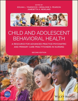 Child and Adolescent Behavioral Health: A Resource for Advanced Practice Psychiatric and Primary Care Practitioners in Nursing by Yearwood, Edilma L.