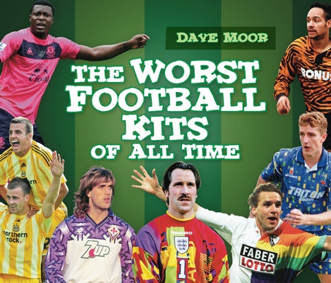 The Worst Football Kits of All Time by Moor, David