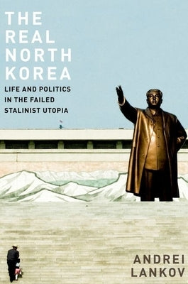 The Real North Korea: Life and Politics in the Failed Stalinist Utopia by Lankov, Andrei