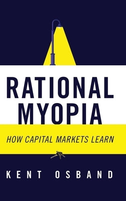 Rational Myopia: How Capital Markets Learn by Osband, Kent