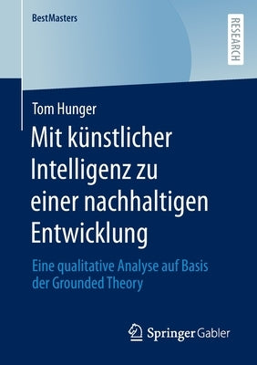 Mit Künstlicher Intelligenz Zu Einer Nachhaltigen Entwicklung: Eine Qualitative Analyse Auf Basis Der Grounded Theory by Hunger, Tom