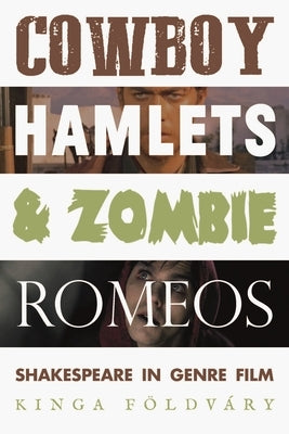 Cowboy Hamlets and Zombie Romeos: Shakespeare in Genre Film by F&#246;ldv&#225;ry, Kinga