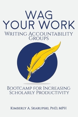WAG Your Work: Writing Accountability Groups: Bootcamp for Increasing Scholarly Productivity by Skarupski, Kimberly A.