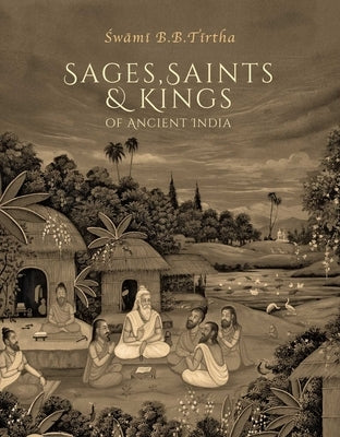 Sages, Saints & Kings of Ancient India by B. B. Tirtha Maharaja, Swami