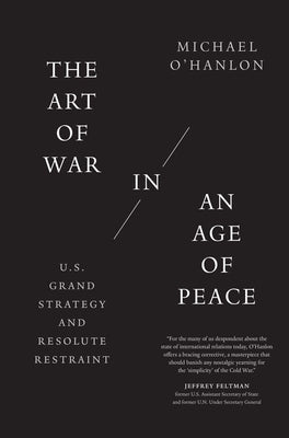 The Art of War in an Age of Peace: U.S. Grand Strategy and Resolute Restraint by O'Hanlon, Michael