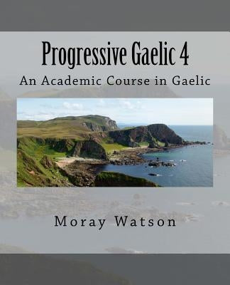 Progressive Gaelic 4: An Academic Course in Gaelic by Watson, Moray