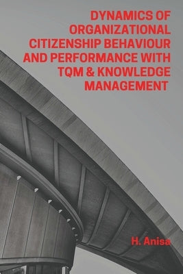 Dynamics of Organizational Citizenship Behaviour and Performance with TQM & Knowledge Management by Anisa, H.