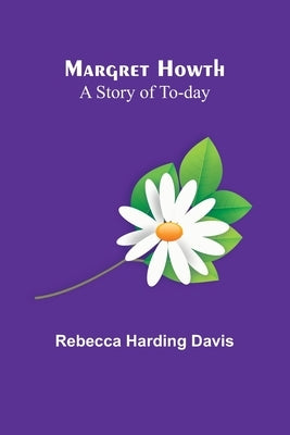 Margret Howth: A Story of To-day by Harding Davis, Rebecca