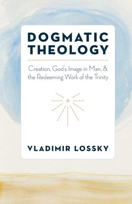 Dogmatic Theology: Creation, God's Image in Man, and the Redeeming Work of the Trinity by Lossky, Vladimir