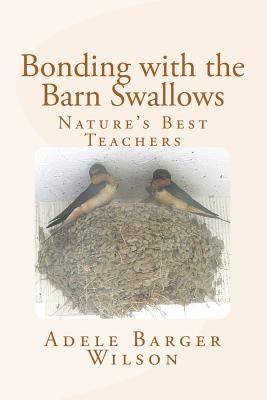 Bonding with the Barn Swallows: Nature's Best Teachers by Wilson, Adele Barger