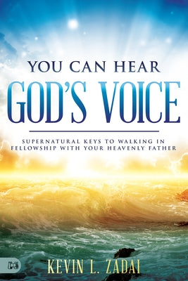 You Can Hear God's Voice: Supernatural Keys to Walking in Fellowship with Your Heavenly Father by Zadai, Kevin