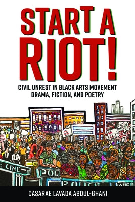 Start a Riot!: Civil Unrest in Black Arts Movement Drama, Fiction, and Poetry by Abdul-Ghani, Casarae Lavada