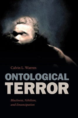 Ontological Terror: Blackness, Nihilism, and Emancipation by Warren, Calvin L.