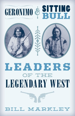 Geronimo and Sitting Bull: Leaders of the Legendary West by Markley, Bill