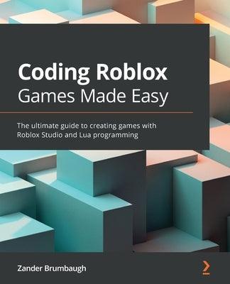 Coding Roblox Games Made Easy: The ultimate guide to creating games with Roblox Studio and Lua Programming by Brumbaugh, Zander