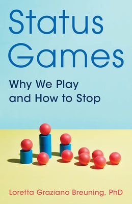 Status Games: Why We Play and How to Stop by Breuning, Loretta Graziano