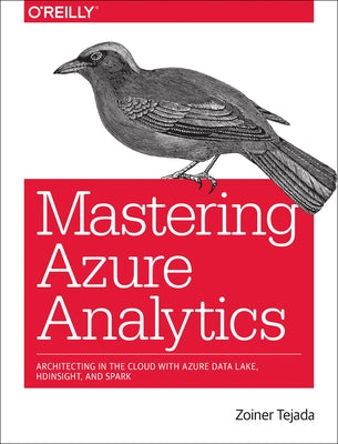 Mastering Azure Analytics: Architecting in the Cloud with Azure Data Lake, HDInsight, and Spark by Tejada, Zoiner