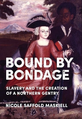 Bound by Bondage: Slavery and the Creation of a Northern Gentry by Maskiell, Nicole Saffold
