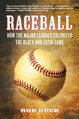 Raceball: How the Major Leagues Colonized the Black and Latin Game by Ruck, Rob