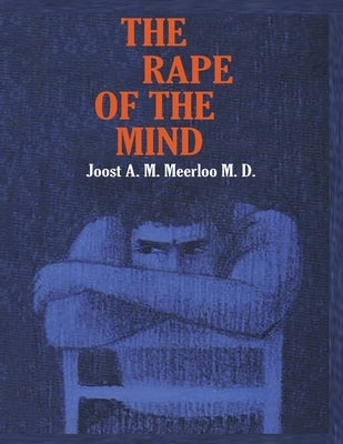 The Rape of the Mind: The Psychology of Thought Control, Menticide, and Brainwashing by Meerloo, Joost A. M.
