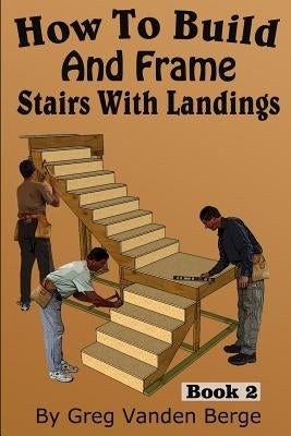 How To Build And Frame Stairs With Landings by Vanden Berge, Greg