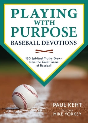 Playing with Purpose: Baseball Devotions: 180 Spiritual Truths Drawn from the Great Game of Baseball by Kent, Paul