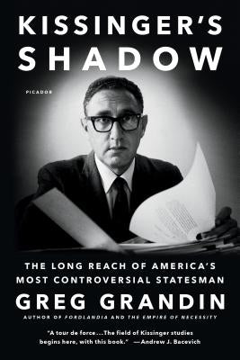 Kissinger's Shadow: The Long Reach of America's Most Controversial Statesman by Grandin, Greg