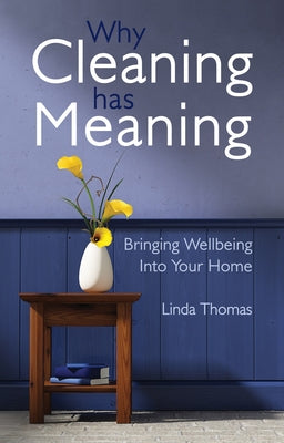 Why Cleaning Has Meaning: Bringing Wellbeing Into Your Home by Thomas, Linda