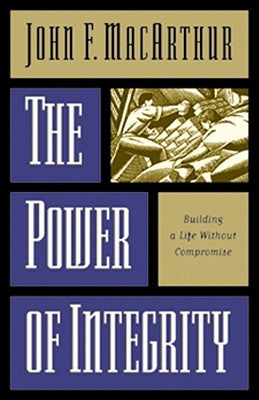 The Power of Integrity: Building a Life Without Compromise by MacArthur, John