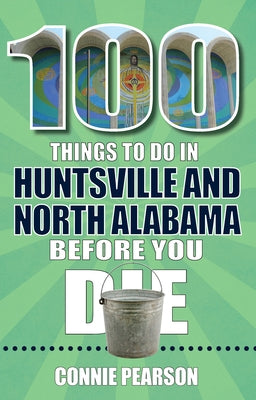 100 Things to Do in Huntsville and North Alabama Before You Die by Pearson, Connie