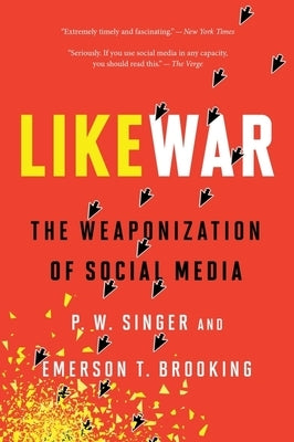 Likewar: The Weaponization of Social Media by Singer, P. W.