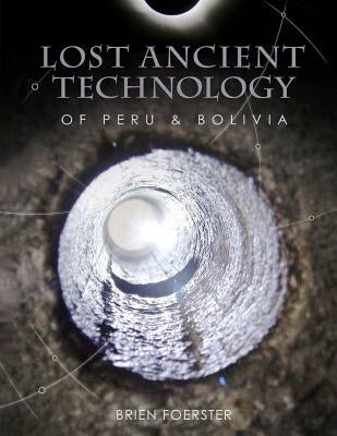 Lost Ancient Technology Of Peru And Bolivia by Foerster, Brien