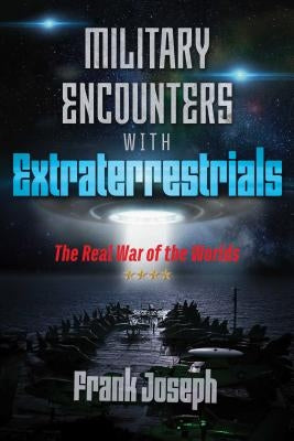 Military Encounters with Extraterrestrials: The Real War of the Worlds by Joseph, Frank