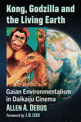Kong, Godzilla and the Living Earth: Gaian Environmentalism in Daikaiju Cinema by Debus, Allen a.