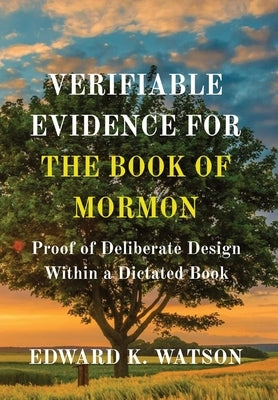 Verifiable Evidence for the Book of Mormon: Proof of Deliberate Design Within a Dictated Book by Watson, Edward Kenneth