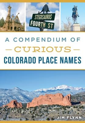 A Compendium of Curious Colorado Place Names by Flynn, Jim