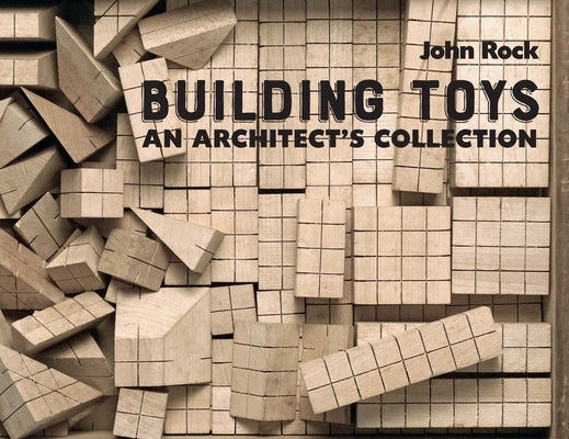 Building Toys: An Architect's Collection by Rock, John