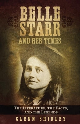 Belle Starr and Her Times: The Literature, the Facts, and the Legends by Shirley, Glenn