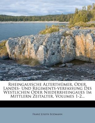 Rheingauische Alterthümer, Oder, Landes- Und Regiments-verfassung Des Westlichen Oder Niederrheingaues Im Mittlern Zeitalter, Volumes 1-2... by Bodmann, Franz Joseph