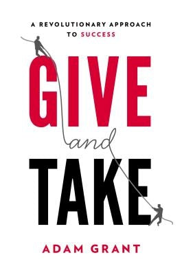 Give and Take: A Revolutionary Approach to Success by Grant, Adam