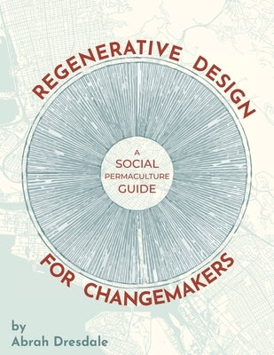 Regenerative Design for Changemakers: A Social Permaculture Guide by Dresdale, Abrah