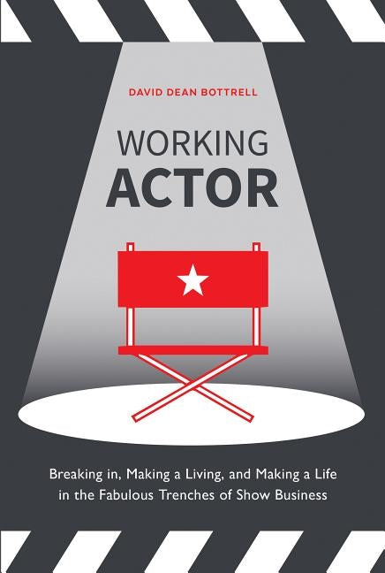 Working Actor: Breaking In, Making a Living, and Making a Life in the Fabulous Trenches of Show Business by Bottrell, David Dean