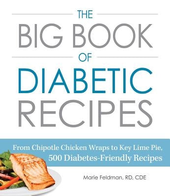 The Big Book of Diabetic Recipes: From Chipotle Chicken Wraps to Key Lime Pie, 500 Diabetes-Friendly Recipes by Feldman, Marie